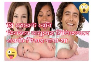 থ্রি প্যারেন্ট বেবি।তিন স্ত্রী পুরুষ মিলে এক সন্তান জন্ম দেয়!!!