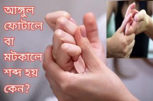আঙ্গুল ফোটালে বা মটকালে শব্দ হয় কেন?